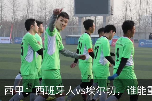 西甲：西班牙人vs埃尔切，谁能重返胜轨？